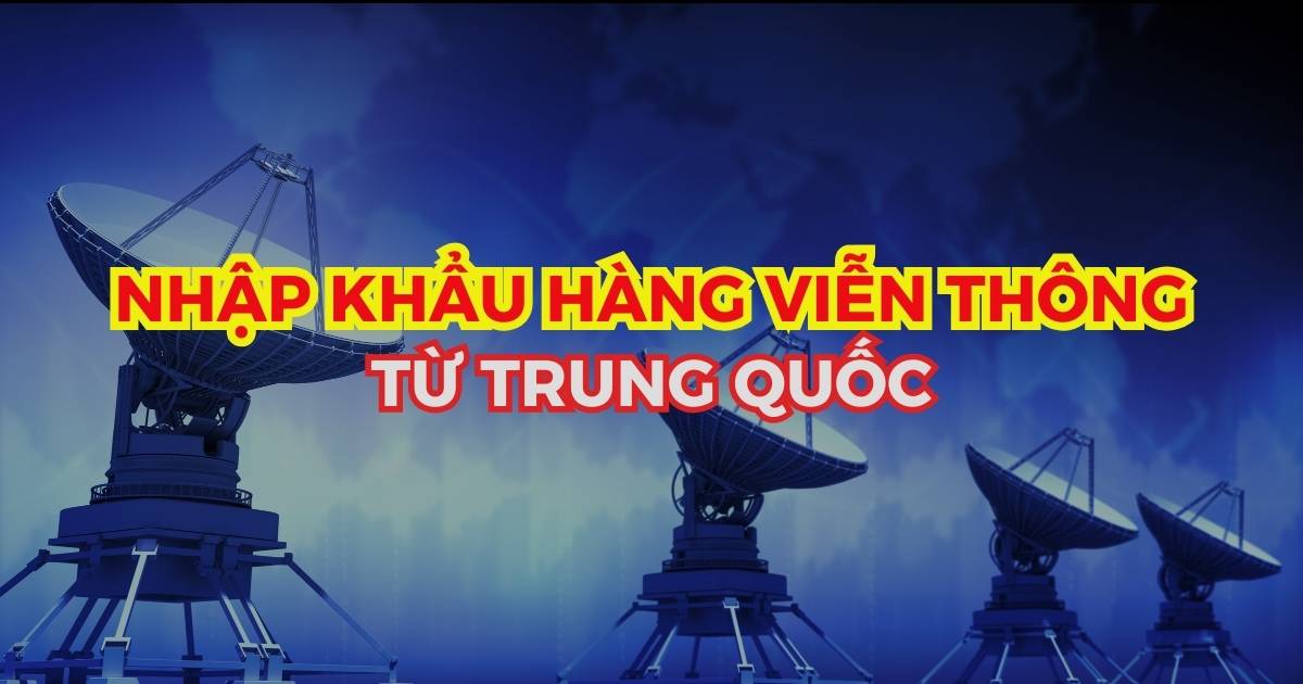 Nhập khẩu hàng hóa viễn thông từ Trung Quốc về Việt Nam