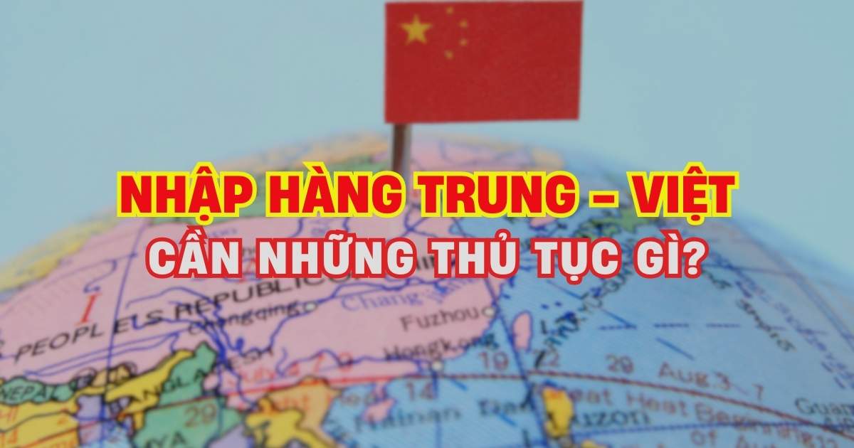 Thủ tục nhập hàng từ Trung Quốc về Việt Nam