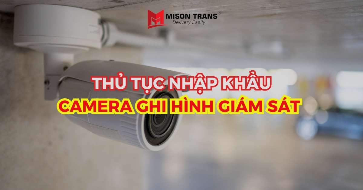 Thủ tục nhập khẩu camera ghi hình giám sát mới nhất