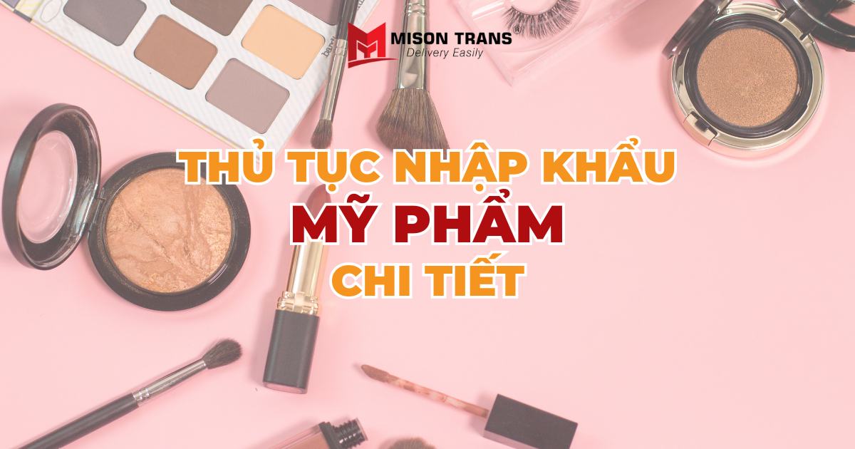 Thủ tục nhập khẩu mỹ phẩm chi tiết mới nhất