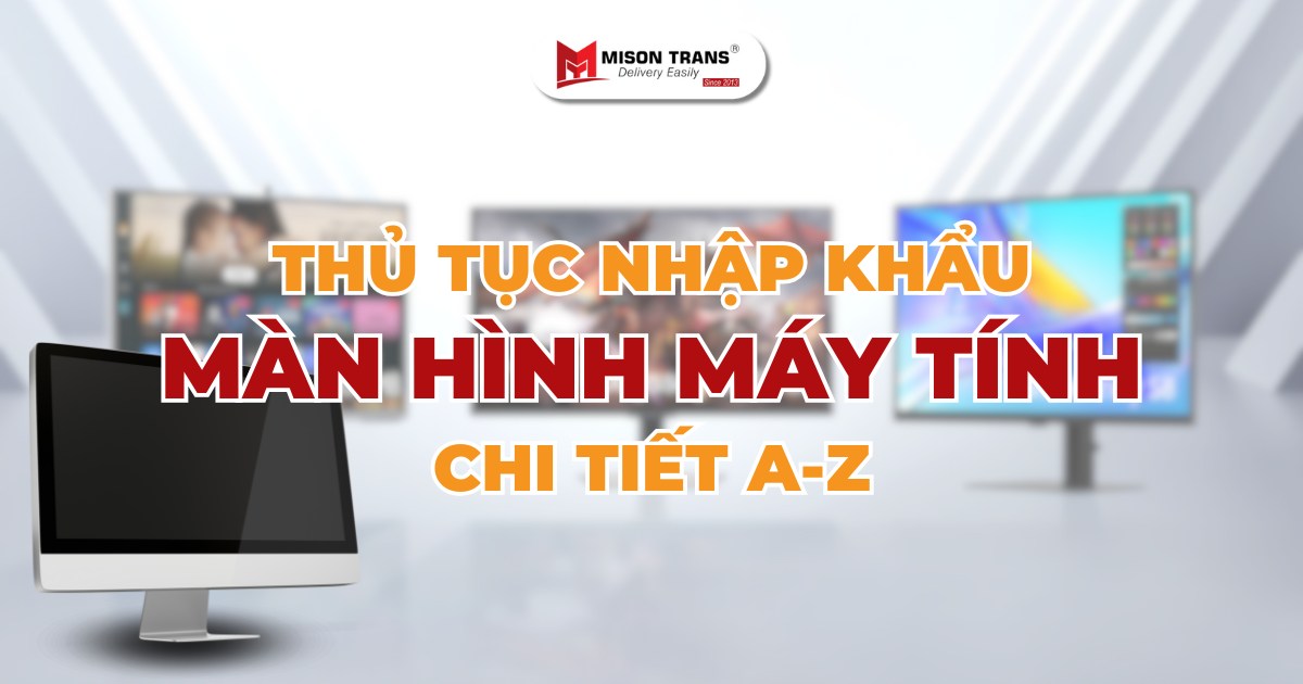 Hướng dẫn thủ tục nhập khẩu màn hình máy tính – Chi tiết đầy đủ