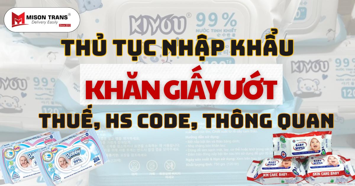 Thủ Tục Nhập Khẩu Khăn Giấy Ướt Thuế, Hs Code, Thông Quan