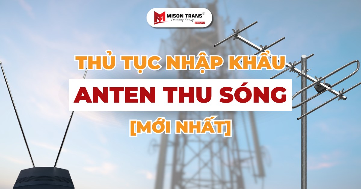 Hướng dẫn làm thủ tục nhập khẩu anten chi tiết & đầy đủ nhất!