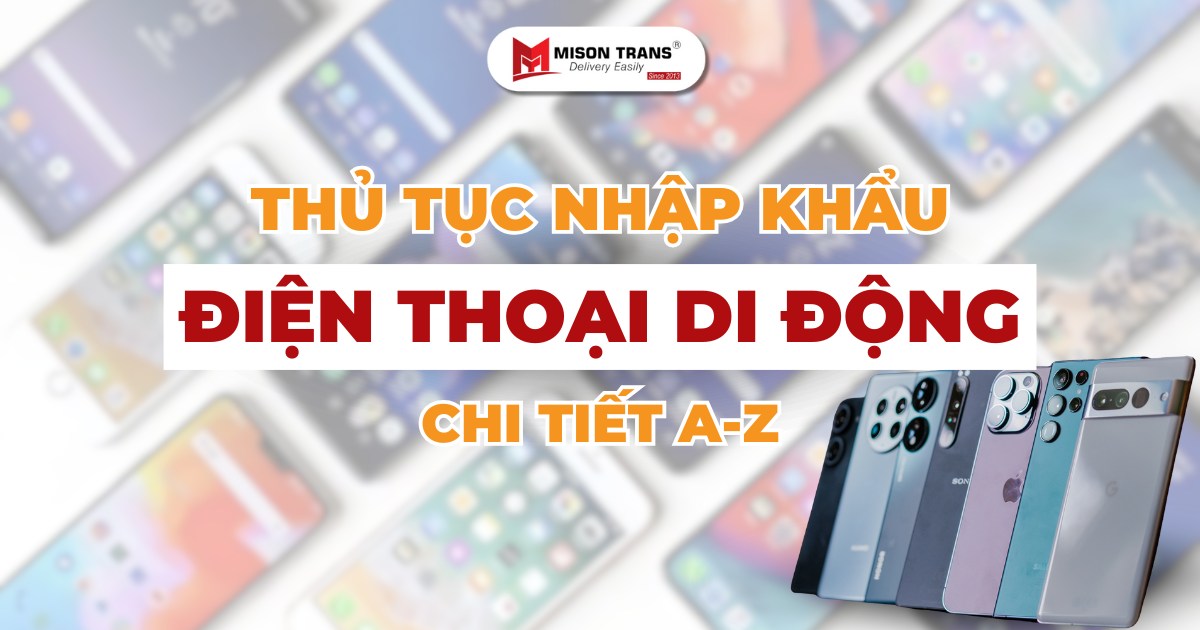 Thủ tục nhập khẩu điện thoại di động: Quy trình & lưu ý pháp lý
