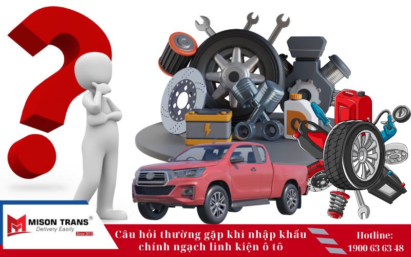 câu hỏi thường gặp khi nhập khẩu chính ngạch linh kiện ô tô