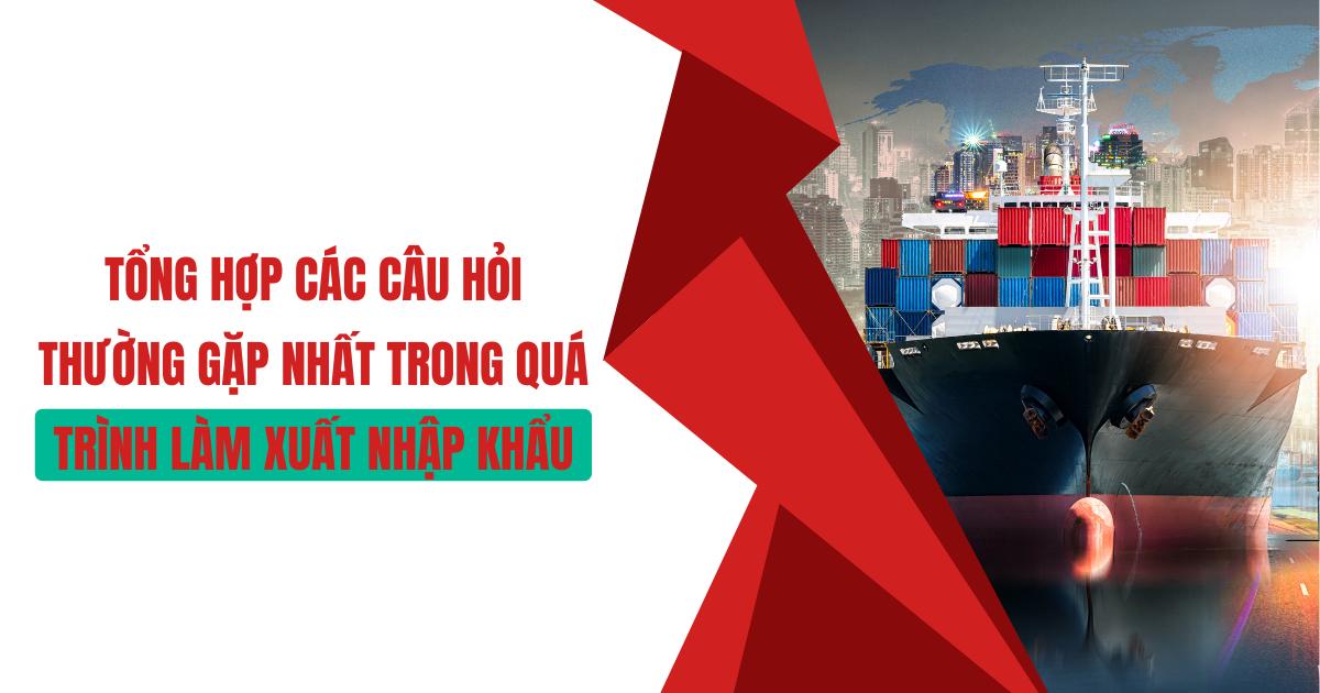 Tổng hợp các câu hỏi thường gặp nhất trong quá trình làm xuất nhập khẩu