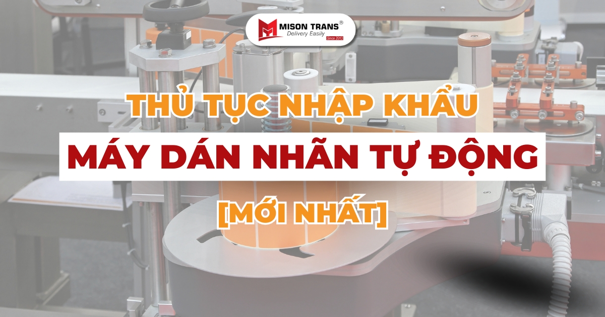 Thủ tục nhập khẩu máy dán nhãn tự động mới nhất | Mison Trans
